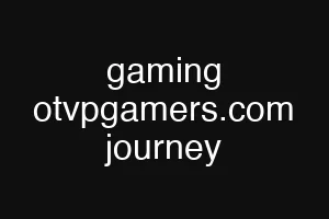 gaming otvpgamers.com journey